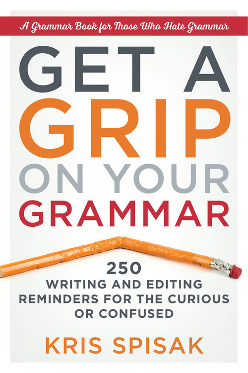 Get a Grip on Your Grammar (250 Writing and Editing Reminders for the Curious or Confused) by Kris Spisak, 9781632650917
