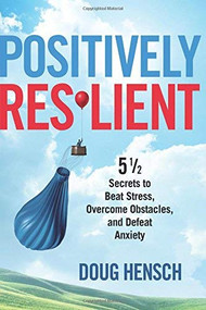 Positively Resilient (5 1/2 Secrets to Beat Stress, Overcome Obstacles, and Defeat Anxiety) by Doug Hensch, 9781632650610