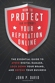 How to Protect (Or Destroy) Your Reputation Online (The Essential Guide to Avoid Digital Damage, Lock Down Your Brand, and Defend Your Business) by John David, 9781632650641