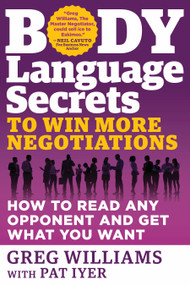 Body Language Secrets to Win More Negotiations (How to Read Any Opponent and Get What You Want) by Greg Williams, 9781632650597