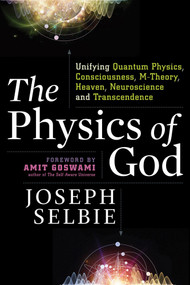 The Physics of God (Unifying Quantum Physics, Consciousness, M-Theory, Heaven, Neuroscience and Transcendence) by Joseph Selbie, Amit Goswami, 9781632651105