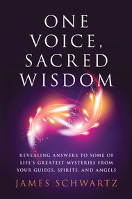 One Voice, Sacred Wisdom (Revealing Answers to Some of Life's Greatest Mysteries from Your Guides, Spirits and Angels) by James Schwartz, 9781632651037