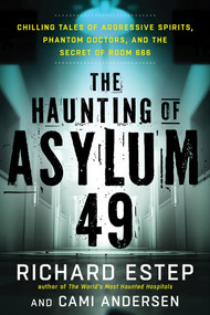 The Haunting of Asylum 49 (Chilling Tales of Aggressive Spirits, Phantom Doctors, and the Secret of Room 666) by Richard Estep, Cami Andersen, 9781632650627