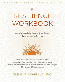 The Resilience Workbook (Essential Skills to Recover from Stress, Trauma, and Adversity) by Glenn R. Schiraldi, 9781626259409