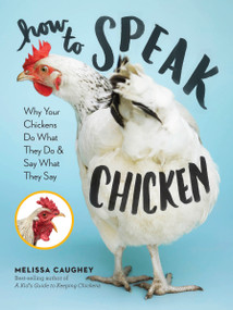 How to Speak Chicken (Why Your Chickens Do What They Do & Say What They Say) by Melissa Caughey, 9781612129112