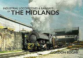 Industrial Locomotives & Railways of The Midlands by Gordon Edgar, 9781445649344
