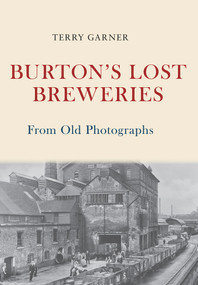 Burton's Lost Breweries From Old Photographs by Terry Garner, 9781445675381