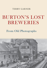 Burton's Lost Breweries From Old Photographs by Terry Garner, 9781445675381