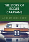 The Story of Eccles Caravans by Andrew Jenkinson, 9781445668666