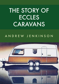 The Story of Eccles Caravans by Andrew Jenkinson, 9781445668666