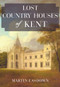 Lost Country Houses of Kent by Martin Easdown, 9781445674346