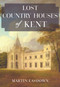 Lost Country Houses of Kent by Martin Easdown, 9781445674346