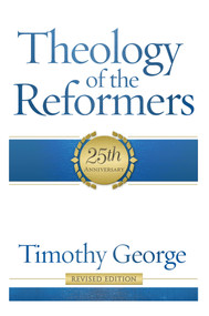 Theology of the Reformers (25th Anniversary) by Timothy George, 9780805401950