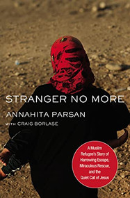 Stranger No More (A Muslim Refugee's Story of Harrowing Escape, Miraculous Rescue, and the Quiet Call of Jesus) by Annahita Parsan, Craig Borlase, 9780718095710