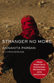 Stranger No More (A Muslim Refugee's Story of Harrowing Escape, Miraculous Rescue, and the Quiet Call of Jesus) by Annahita Parsan, Craig Borlase, 9780718095710