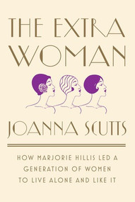 The Extra Woman (How Marjorie Hillis Led a Generation of Women to Live Alone and Like It) by Joanna Scutts, 9781631492730