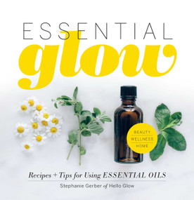 Essential Glow (Recipes & Tips for Using Essential Oils) by Stephanie Gerber, 9781681882727