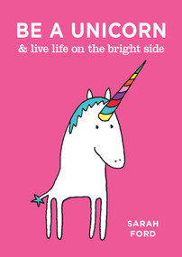 Be a Unicorn & Live Life on the Bright Side by Sarah Ford, 9781449491178