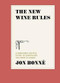 The New Wine Rules (A Genuinely Helpful Guide to Everything You Need to Know) by Jon Bonne, 9780399579806