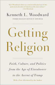 Getting Religion (Faith, Culture, and Politics from the Age of Eisenhower to the Ascent of Trump) by Kenneth L. Woodward, 9781101907412