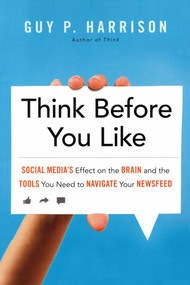 Think Before You Like (Social Media's Effect on the Brain and the Tools You Need to Navigate Your Newsfeed) by Guy P. Harrison, 9781633883512