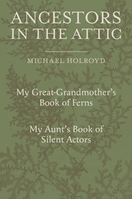 Ancestors in the Attic (Including My Great-Grandmother's Book of Ferns and My Aunt's Book of Silent Actors) by Michael Holroyd, Martin Rickard, 9781910258842