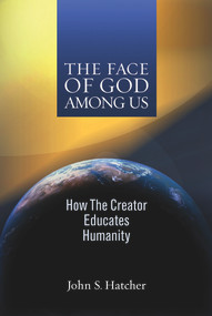 The Face of God Among Us (How the Creator Educates Humanity) by John S Hatcher, 9781931847704