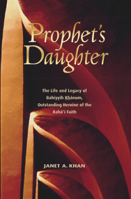 Prophet's Daughter (The Life and Legacy of Bahiyyih Khanum, Outstanding Heroine of the Baha'i Faith) by Janet A Khan, 9781931847148