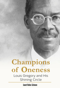 Champions of Oneness (Louis Gregory and his Shining Circle) by Janet Ruhe-Schoen, 9781618510815