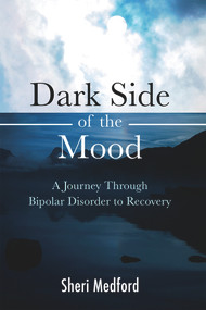 Dark Side of the Mood (A Journey through Bipolar Disorder to Recovery) by Sheri Medford, 9781618510716