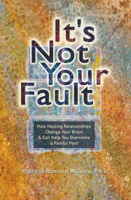 It's Not Your Fault (How Healing Relationships Change Your Brain & Can Help You Overcome a Painful Past) by Patricia Romano McGraw, 9781931847117
