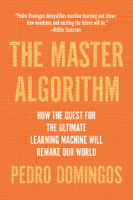 The Master Algorithm (How the Quest for the Ultimate Learning Machine Will Remake Our World) by Pedro Domingos, 9780465094271