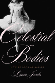Celestial Bodies (How to Look at Ballet) by Laura Jacobs, 9780465098477