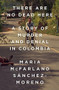 There Are No Dead Here (A Story of Murder and Denial in Colombia) by Maria McFarland Sánchez-Moreno, 9781568585796