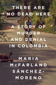 There Are No Dead Here (A Story of Murder and Denial in Colombia) by Maria McFarland Sánchez-Moreno, 9781568585796