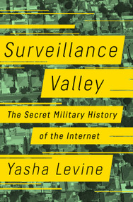 Surveillance Valley (The Secret Military History of the Internet) by Yasha Levine, 9781610398022
