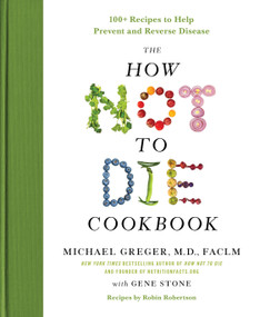 The How Not to Die Cookbook (100+ Recipes to Help Prevent and Reverse Disease) by Michael Greger, M.D., FACLM, Gene Stone, 9781250127761