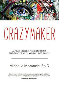 Crazymaker (A Psychologist's Disturbing Encounter with Workplace Abuse) by Michelle Morancie, Ph.D., 9781628654523