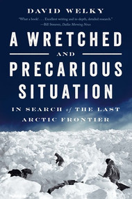 A Wretched and Precarious Situation (In Search of the Last Arctic Frontier) - 9780393354829 by David Welky, 9780393354829