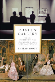 Rogues' Gallery (The Rise (and Occasional Fall) of Art Dealers, the Hidden Players in the History of Art) by Philip Hook, 9781615194162