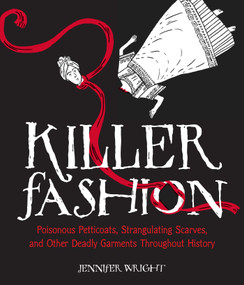 Killer Fashion (Poisonous Petticoats, Strangulating Scarves, and Other Deadly Garments Throughout History) by Jennifer Wright, 9781449487133
