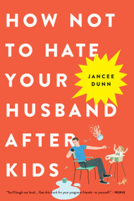 How Not to Hate Your Husband After Kids by Jancee Dunn, 9780316267090