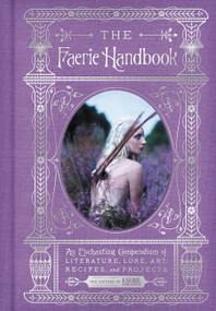 The Faerie Handbook (An Enchanting Compendium of Literature, Lore, Art, Recipes, and Projects) by The Editors of Faerie Magazine, 9780062668110