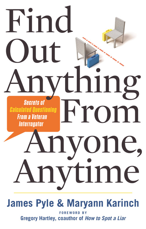 Find Out Anything From Anyone, Anytime (Secrets of Calculated Questioning From a Veteran Interrogator) by James O. Pyle, Maryann Karinch, Gregory Hartley, 9781601632982