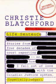 Life Sentence (Stories from Four Decades of Court Reporting -- or, How I Fell Out of Love with the Canadian Justice System (Especially Judges)) by Christie Blatchford, 9780385667982