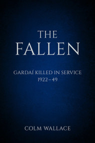 The Fallen: Gardai Killed in Service 1922-49 (Gardaí Killed in Service, 1922 to 1949) by Colm Wallace, 9780750983761