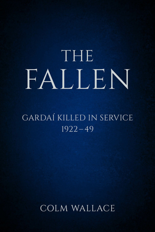 The Fallen: Gardai Killed in Service 1922-49 (Gardaí Killed in Service, 1922 to 1949) by Colm Wallace, 9780750983761
