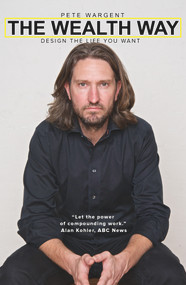 The Wealth Way (Design the Life You Want) by Pete Wargent, 9781925265972