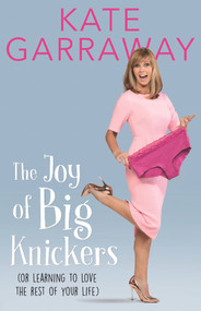 The Joy of Big Knickers (Or Learning to Love the Rest of Your Life) - 9781911274476 by Kate Garraway, 9781911274476
