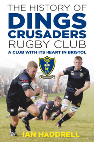 The History of Dings Crusaders Rugby Club (A Club With Its Heart in Bristol) by Ian Haddrell, 9780750984195